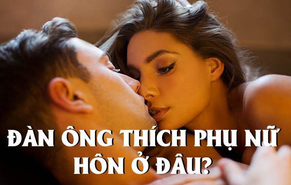 Đàn ông thích phụ nữ hôn ở đâu khi ân ái với nhau?