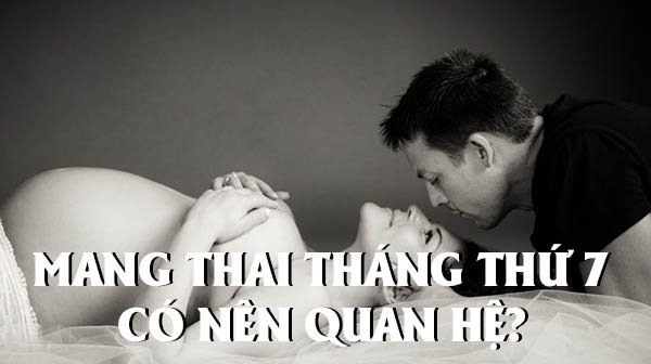 Mang thai tháng thứ 7 có nên quan hệ tình dục hay không?
