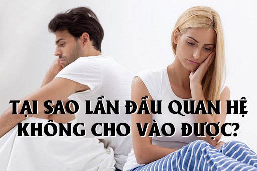 Tại sao lần đầu quan hệ không cho vào được?